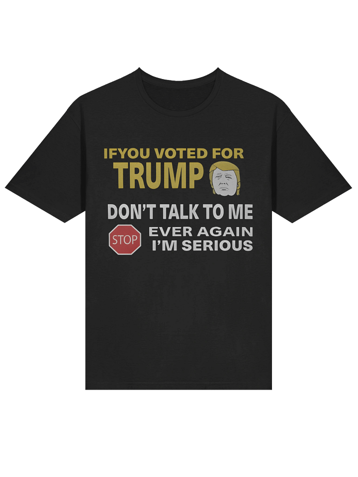 If You Voted For Trump Don’t Talk To Me Ever Again T-Shirt product image (2)