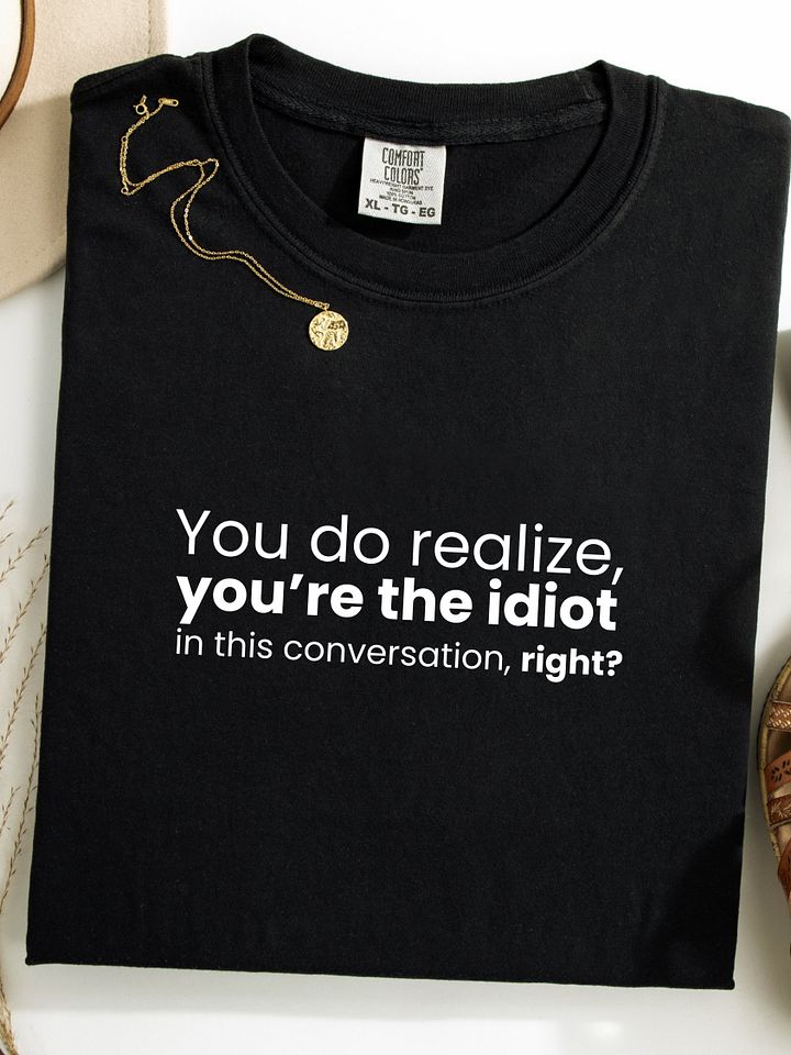 You do realize you're the idiot... - Funny Text T-Shirt - Snarky Humor - Quote T-shirt - AS Colour Unisex Premium T-Shirt product image (1)
