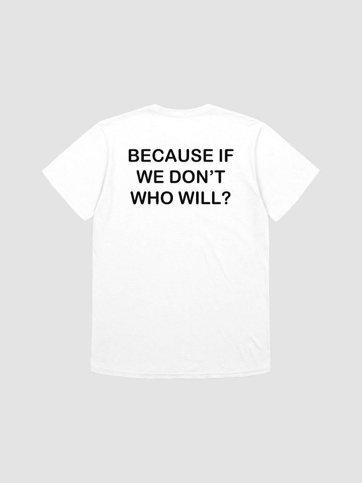 BECAUSE IF WE DON'T WHO WILL? - Softstyle T-Shirt product image (1)