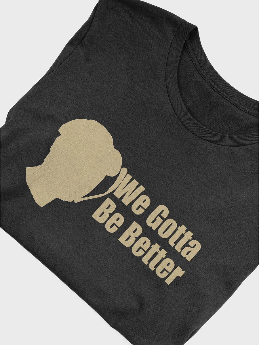 We Gotta Be Better - Official T-Shirt product image (13)
