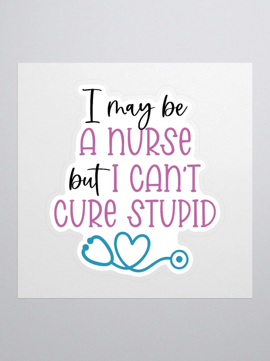 I May Be a Nurse, But I Can’t Cure Stupid Sticker product image (2)