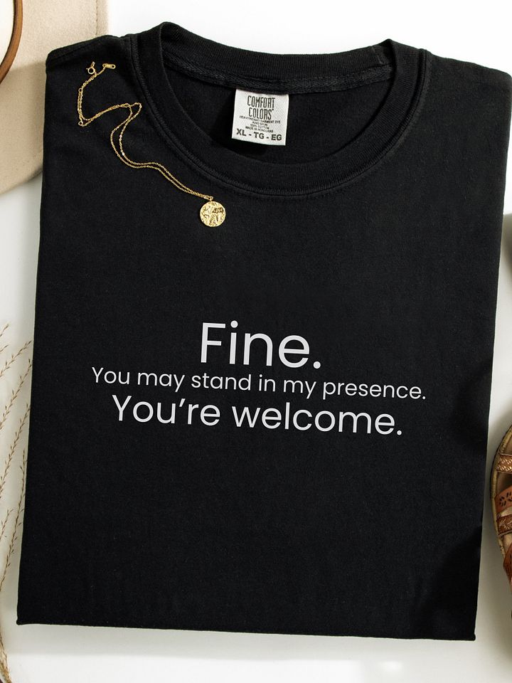 Fine. You may stand in my presence... - Funny Text T-Shirt - Snarky Humor - Quote T-shirt - AS Colour Unisex Premium T-Shirt product image (1)