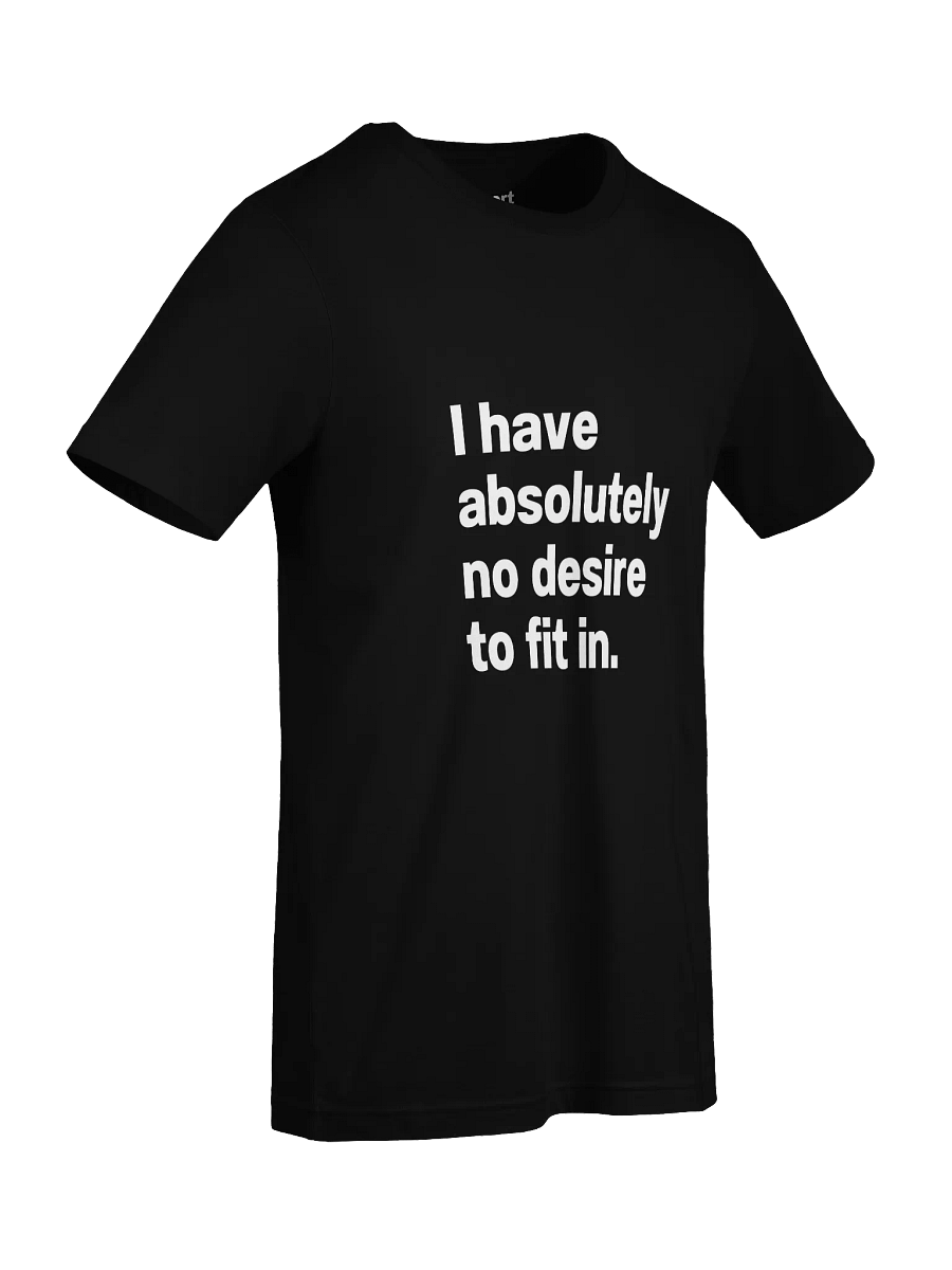 I have absolutely no desire to fit in. Unisex T-Shirt product image (90)