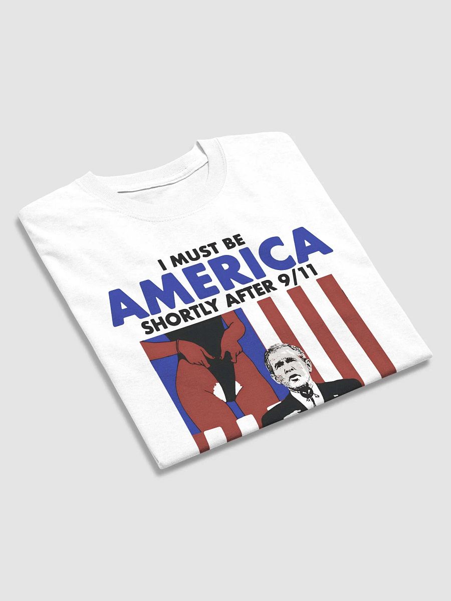 the I Must Be America Shortly After 9/11 The Way My Bush Has a 92% Approval Rating Shirt product image (4)