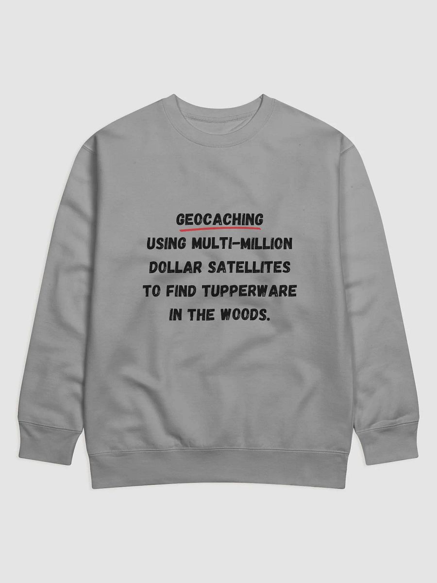 Geocaching: Using multi-million dollar satellites to find Tupperware in the woods - Unique Geocaching Quote Sweatshirt for Outdoor Enthusiasts product image (3)