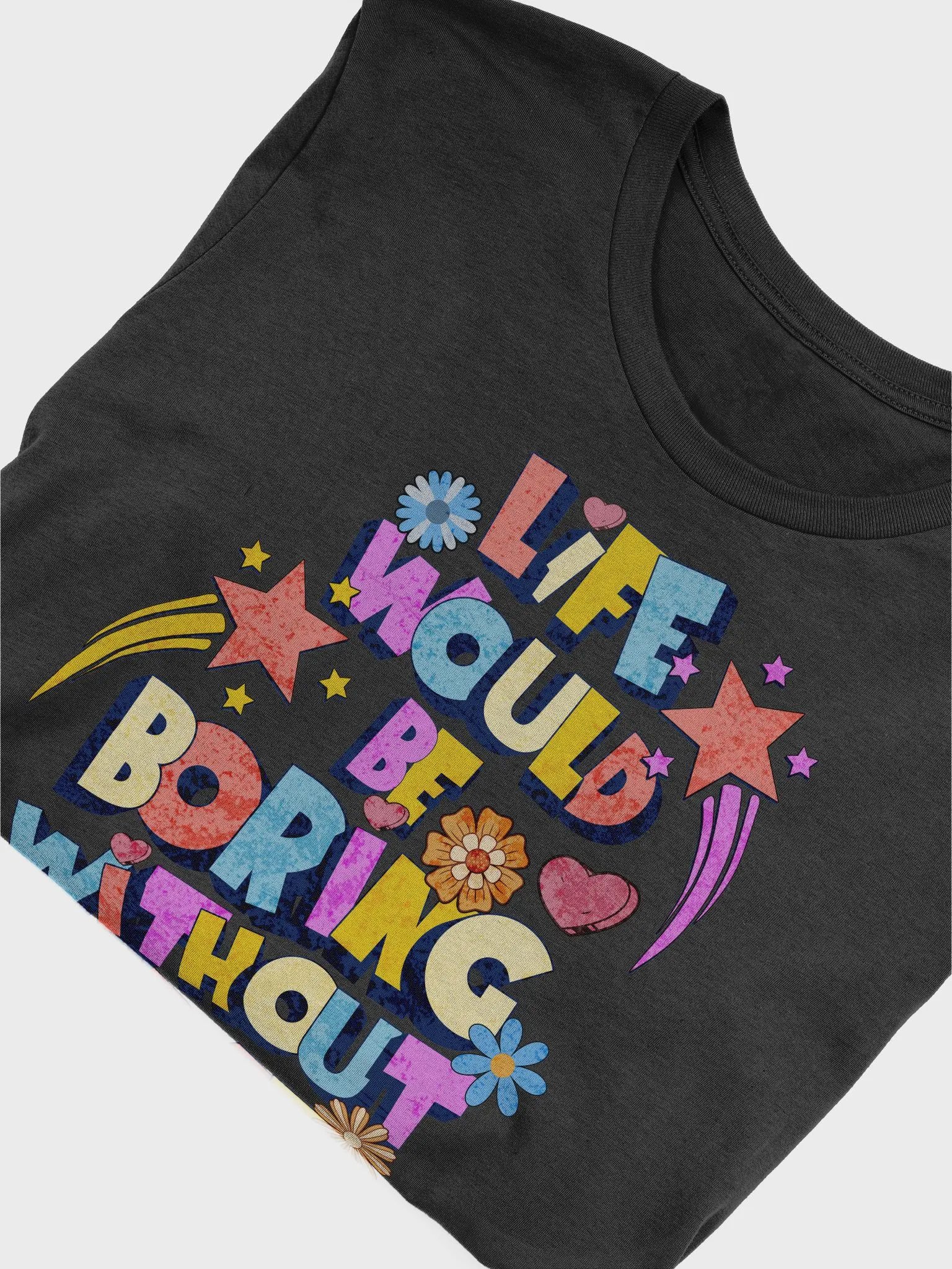 Life Would Be Boring Without Me Vibrant Life Statement T-Shirt product image (3)
