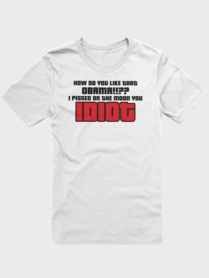 HOW DO YOU LIKE THAT OBAMA!?? I PISSED ON THE MOON YOU IDIOT!! T-SHIRT product image (1)