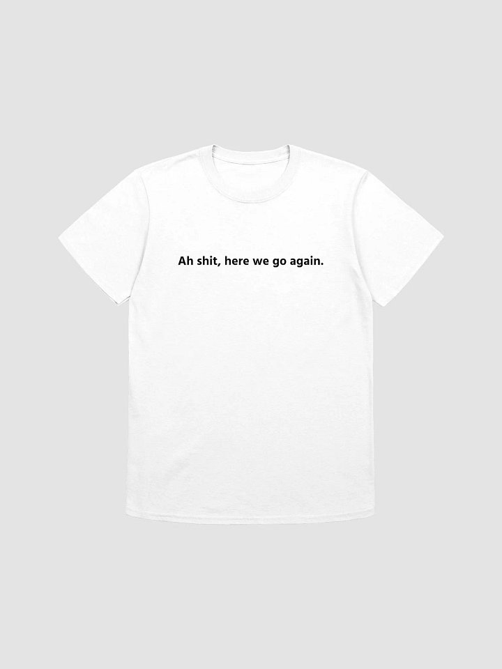 Ah shit, here we go again. T-Shirt product image (2)