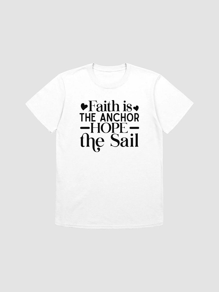 FAITH IS THE ANCHOR HOPE THE SAIL - Unisex T-Shirt product image (1)
