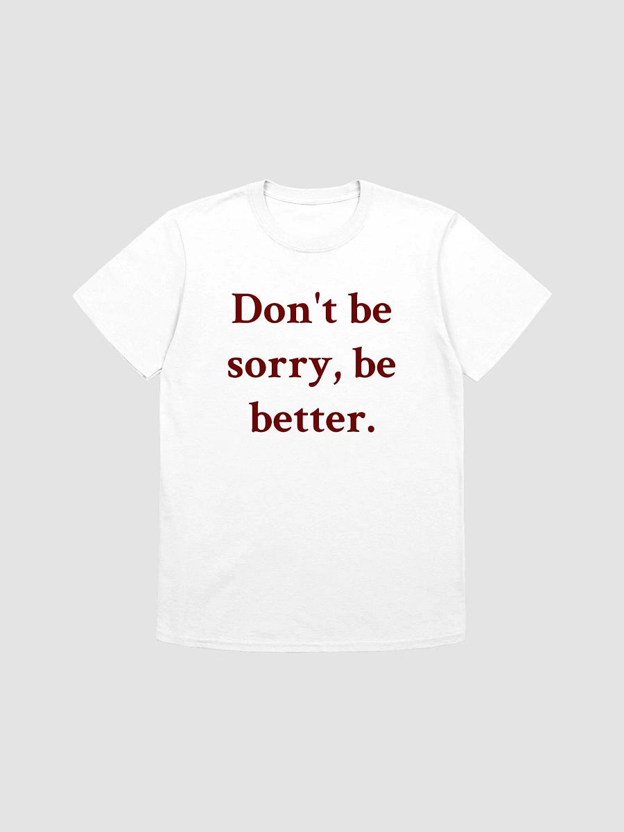 Don't be sorry, be better. T-Shirt product image (1)
