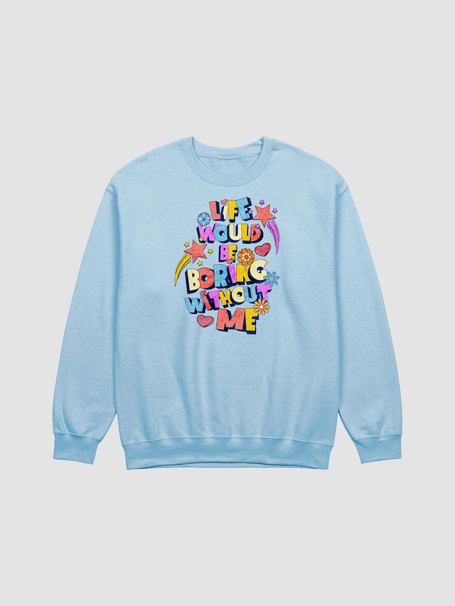 Life Would Be Boring Without Me Vibrant Life Statement Sweatshirt product image (9)