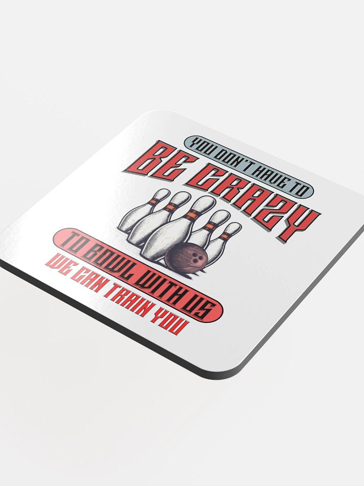 You Dont Have To Be Crazy To Bowl With Us Bowling Madness Glossed Coaster product image (1)