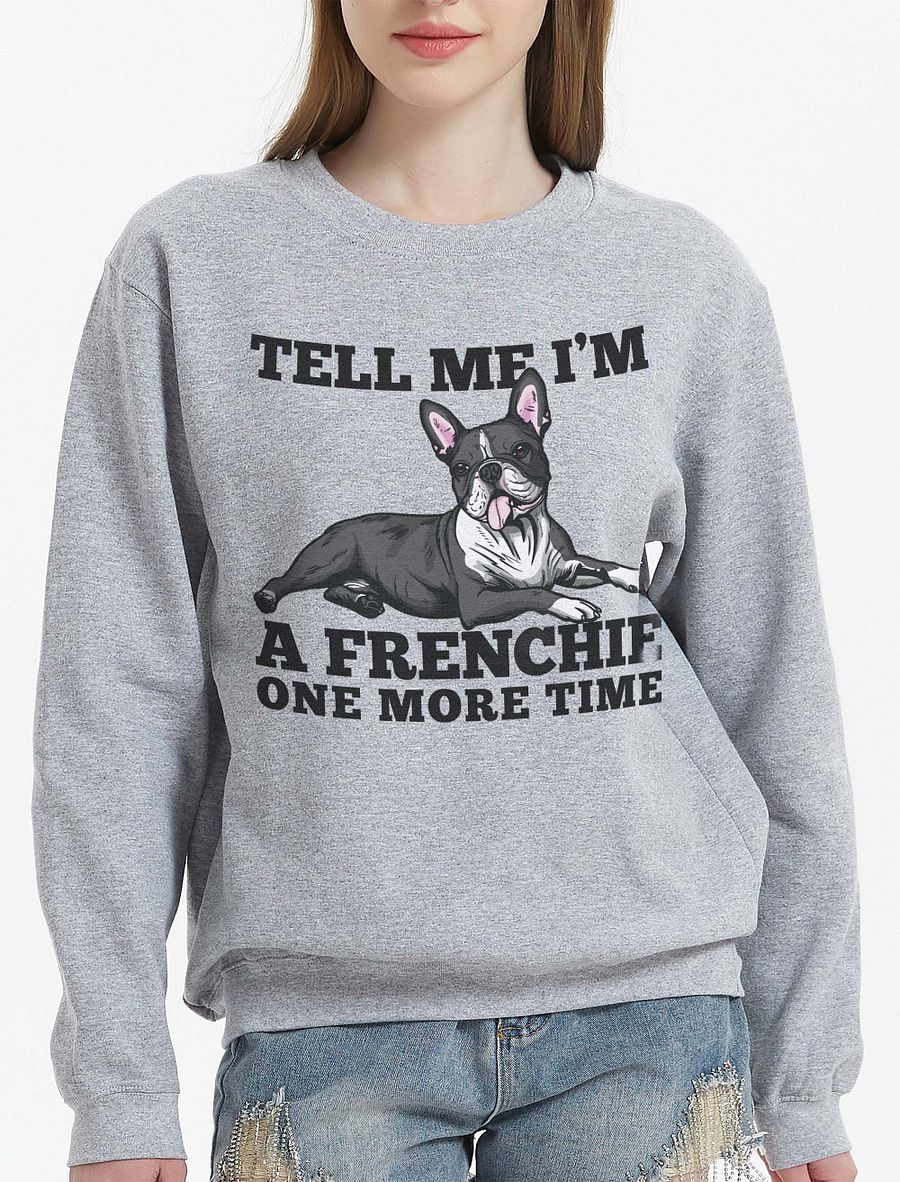 Tell Me I’m a Frenchie One More Time Sweatshirt of a Boston Terrier | Funny Shirt for Bostie Paw-rents product image (23)