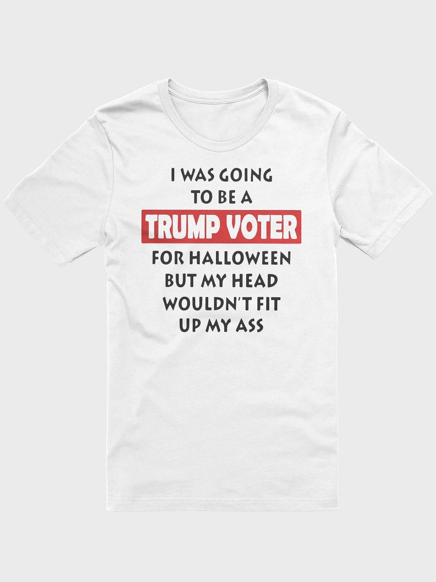 I Was Going To Be A Trump Voter For Halloween But My Head Wouldn't Fit Up My Ass Shirt product image (6)