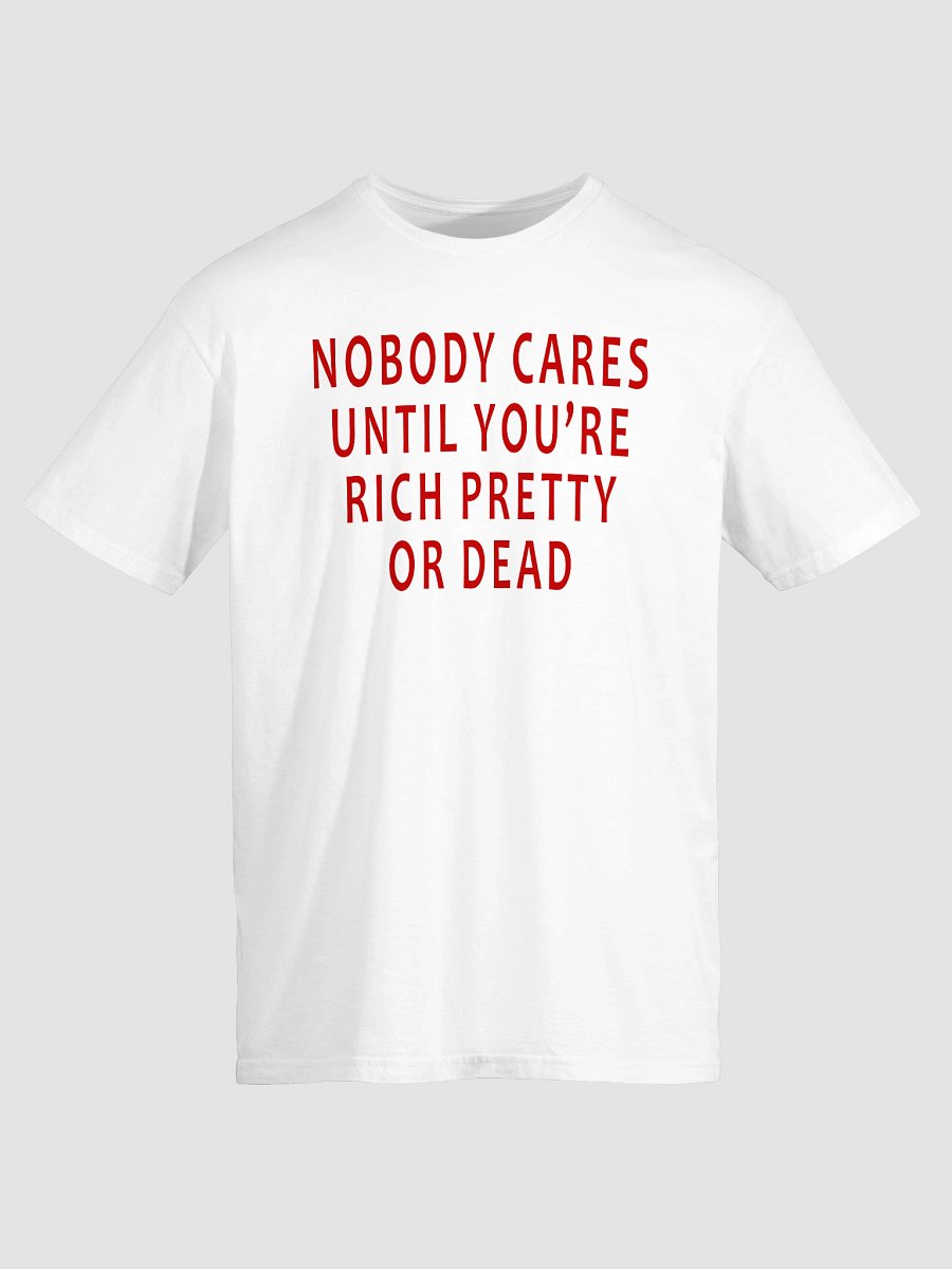 Nobody Cares Until You’re Rich, Pretty, or Dead T-Shirt product image (2)