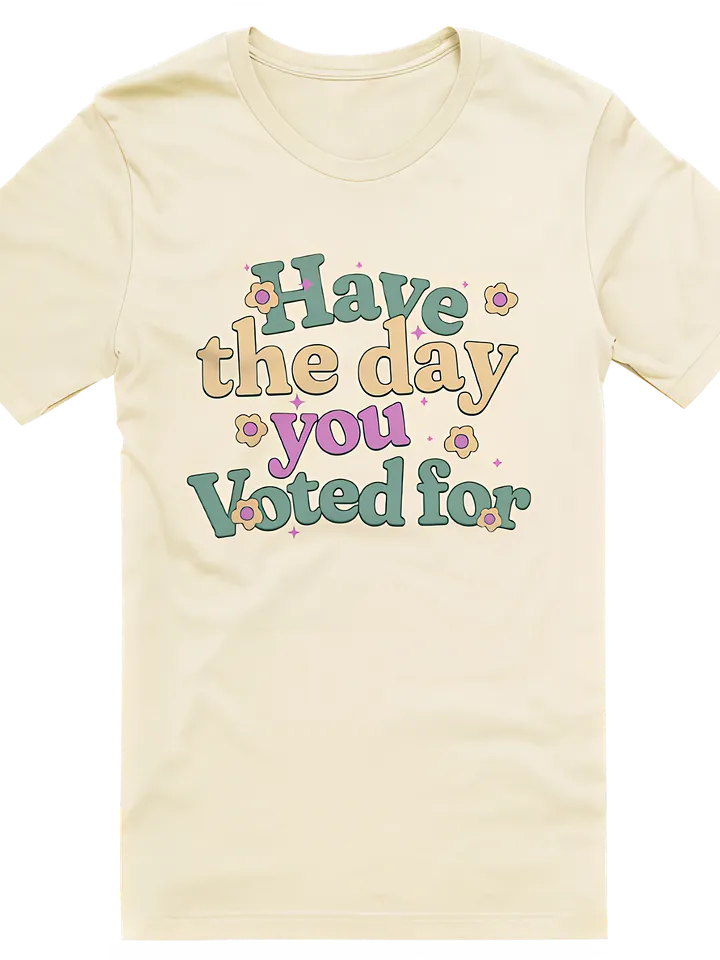 Have The Day You Voted For T-Shirt product image (1)