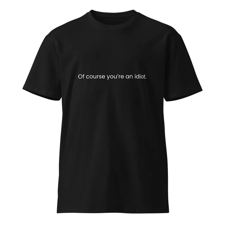 Of course you're an idiot - Funny Text T-Shirt - Snarky Humor - Quote T-shirt - AS Colour Unisex Premium T-Shirt product image (2)