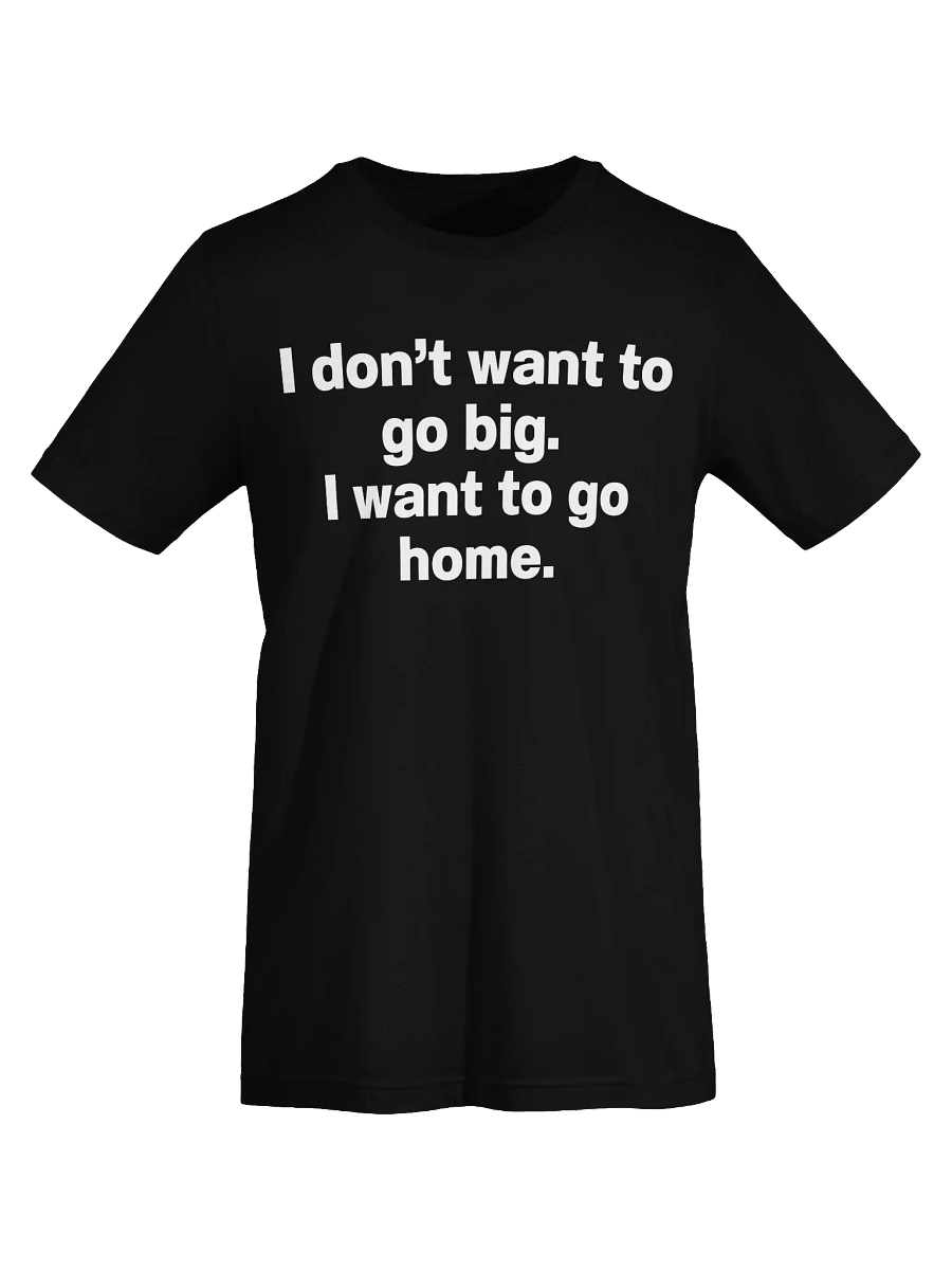 I don't want to go big. I want to go home. Unisex T-Shirt product image (69)
