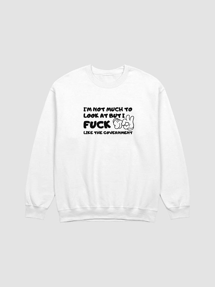 I'm Not Much To Look At But I Fuck Like The Government Sweatshirt product image (1)