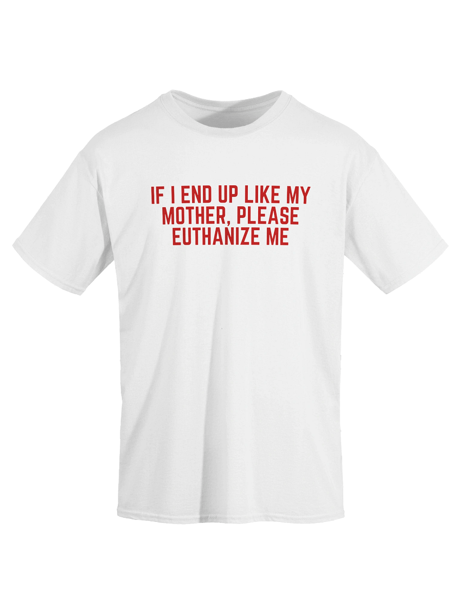 If I End Up Like My Mother, Please Euthanize Me T-Shirt product image (2)
