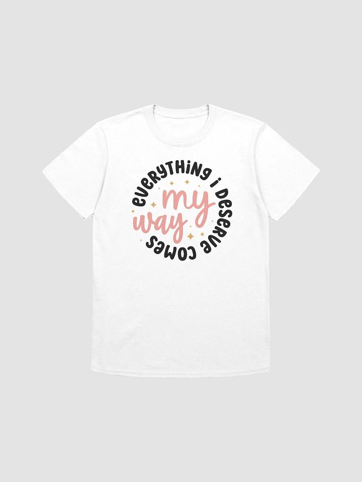 EVERYTHING I DESERVE COMES MY WAY - Unisex T-Shirt product image (1)