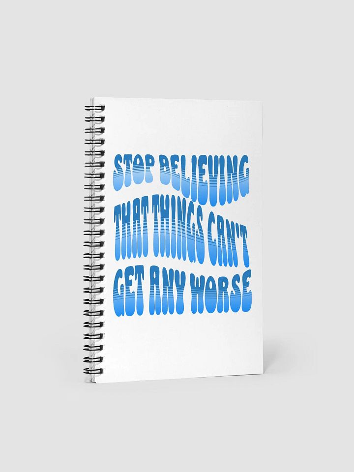 Stop Believing That Things Can't Get Any Worse Spiral Notebook product image (1)