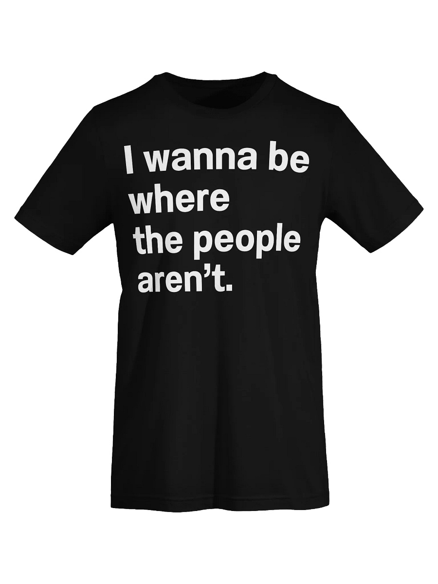 I wanna be where the people aren’t. Unisex T-Shirt product image (71)