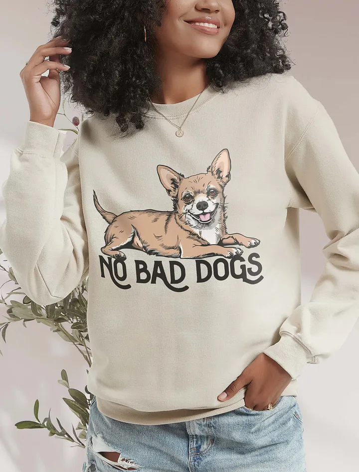 No Bad Dogs Sweatshirt of a Chihuahua | Funny Shirt for Chihuahua Paw-rents product image (19)