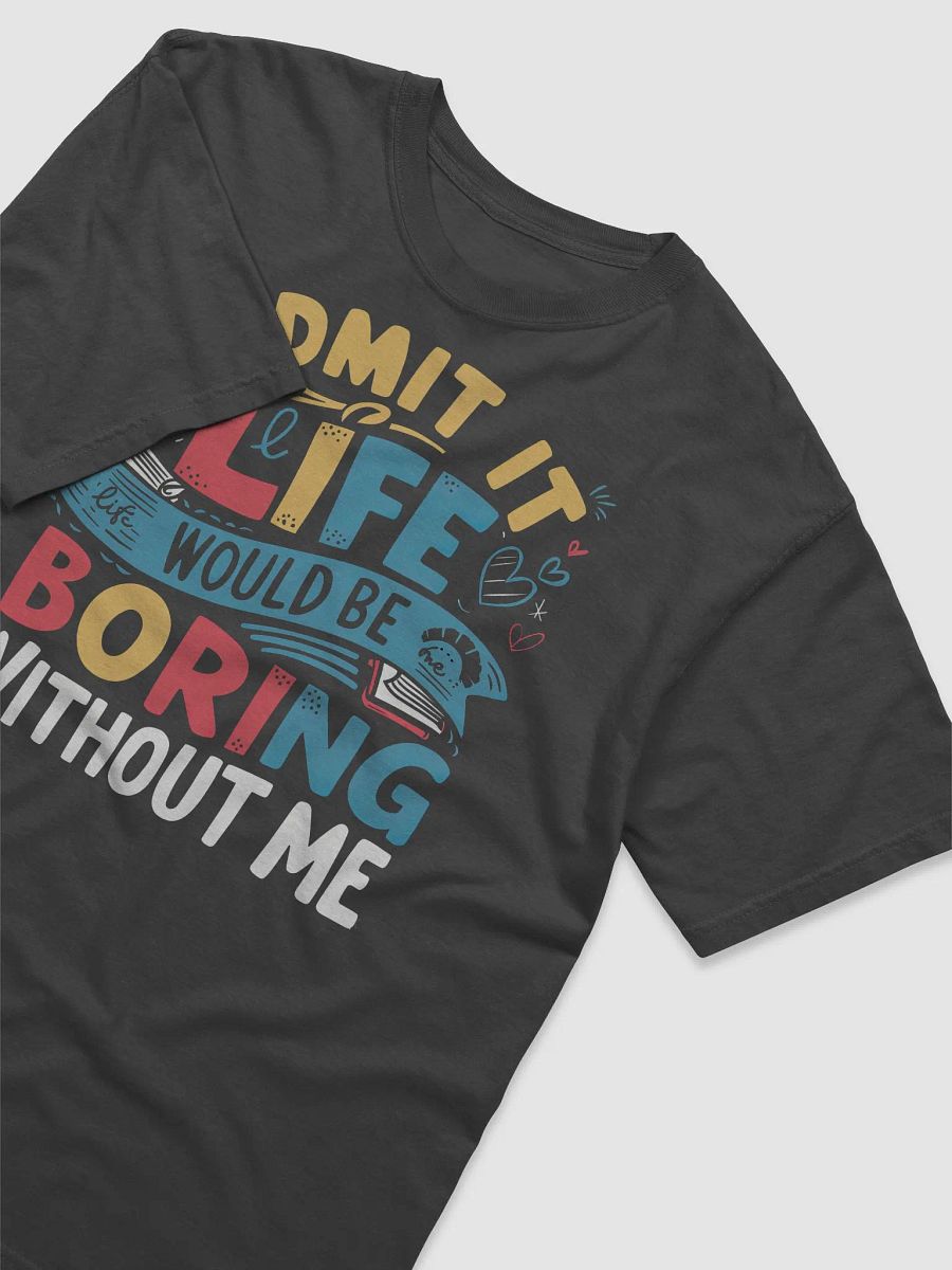 Admit It Life Would Be Boring Without Me Tee product image (5)