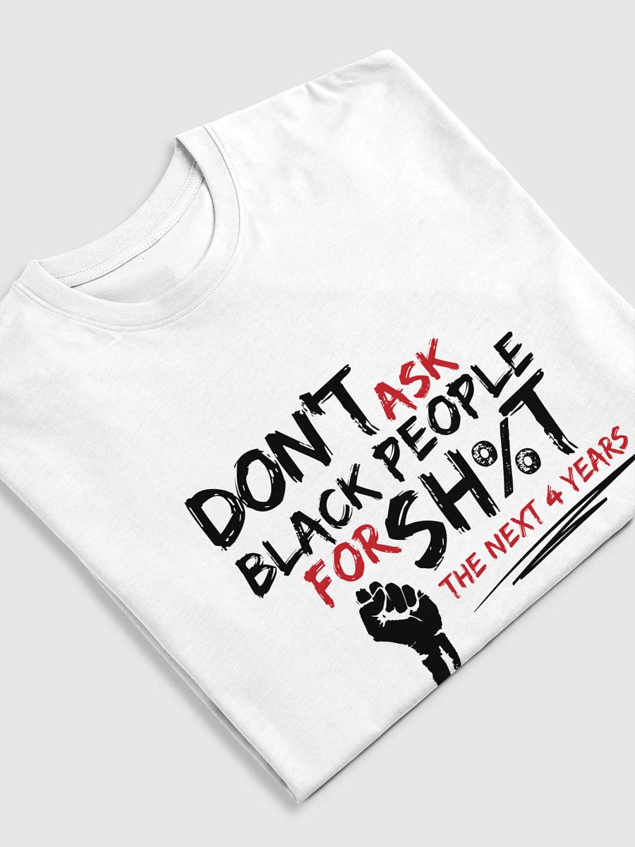 Don’t Ask Black People for Sh%t for the Next 4 Years Tee product image (4)