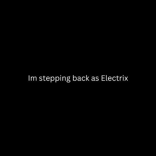 Hey,

I have made the decision to step back as Electrix. I used to be called DJ Fusion a while back, and since then I have wa...