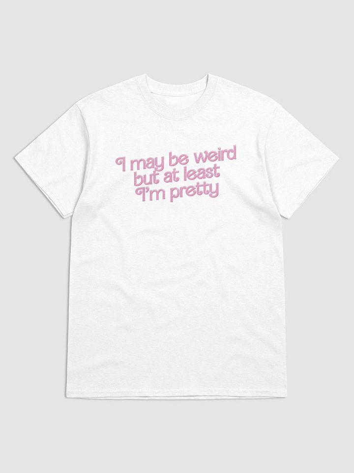 I may be weird but at least I'm pretty T-shirt product image (1)