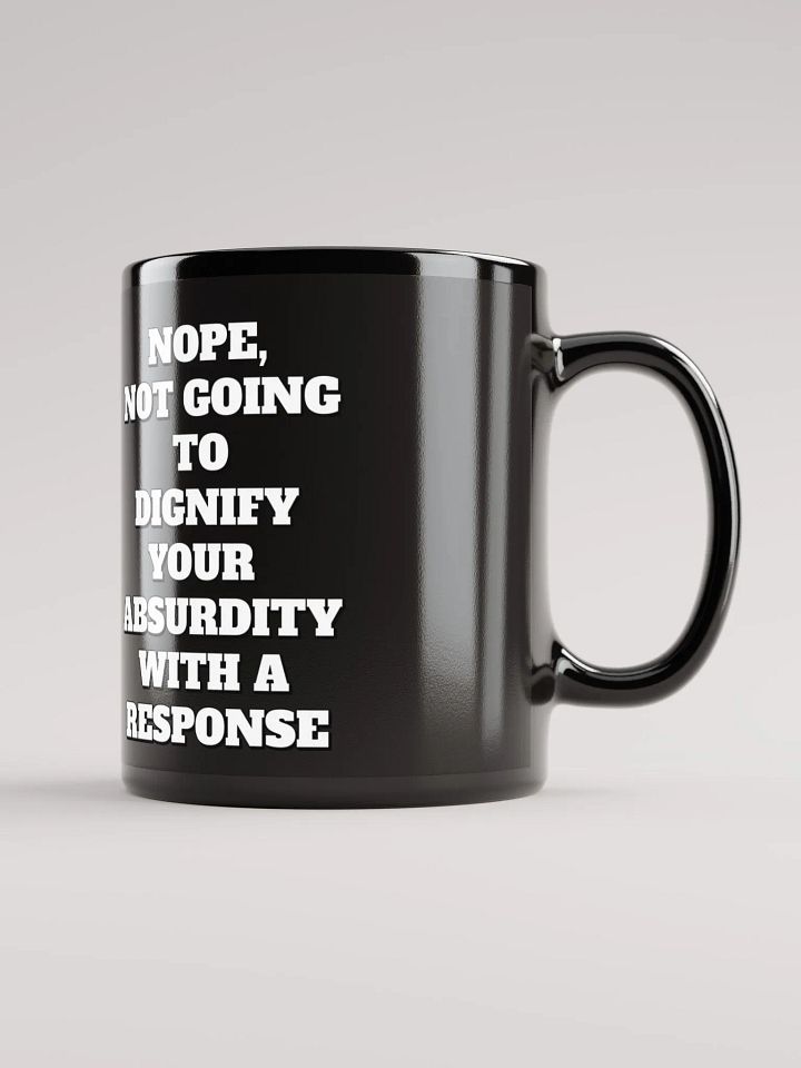 Nope, Not Going To Diginfy Your Absurdity With A Response Black Mug product image (1)