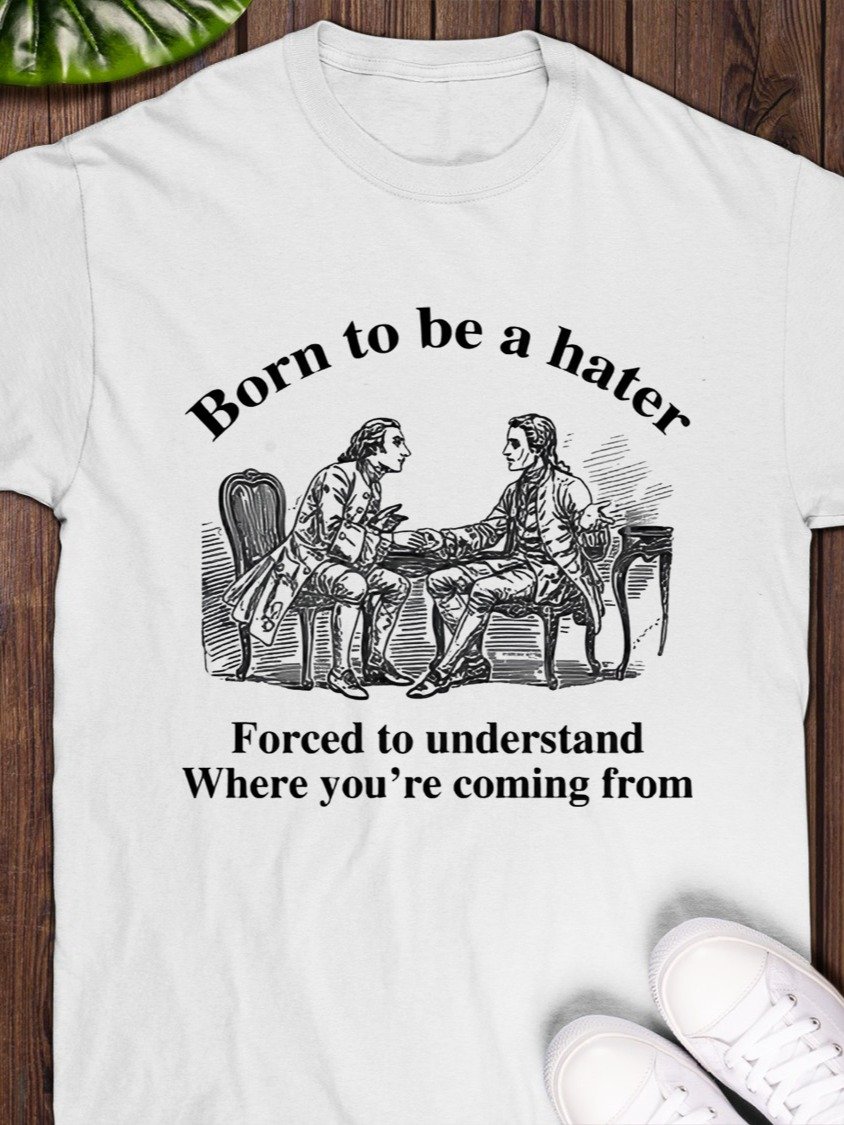 Born To Be A Hater, Forced To Understand Where You're Coming From Shirt product image (1)