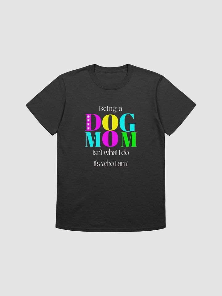 Dog Mom T-shirts, Being a Dog Mom Isn't What I Do, It's Who I Am product image (2)