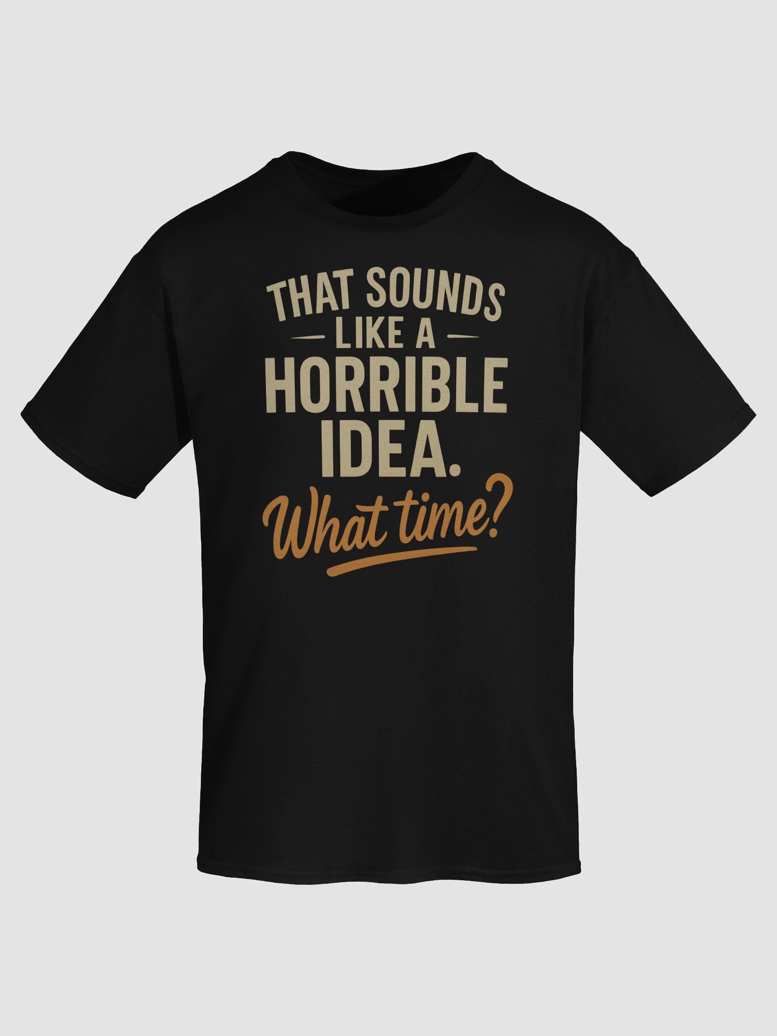 Horrible Idea What Time T-shirt – Funny Spontaneous Sarcasm Tee product image (7)