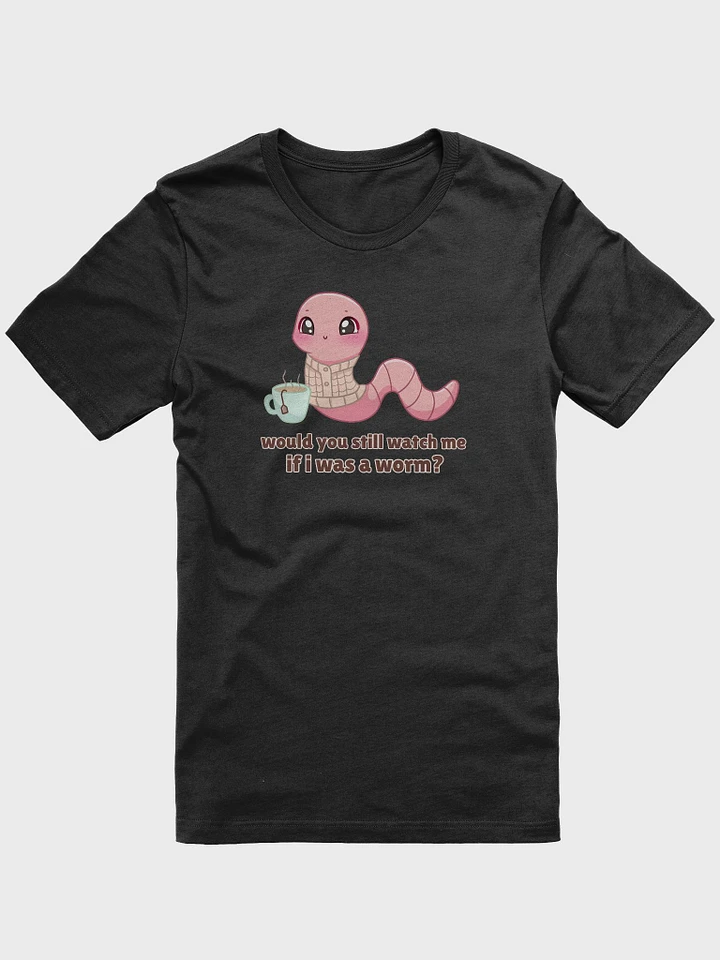 Would you still watch me if I was a worm Supersoft T-Shirt product image (1)