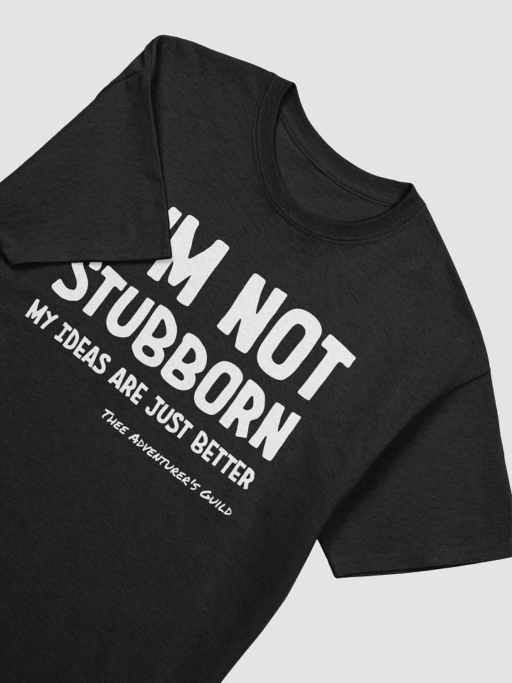 I'm not stubborn my ideas are just better product image (2)