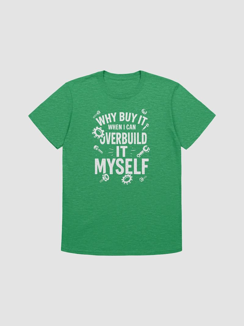 “Why Buy It When I Can Overbuild It Myself” Tee