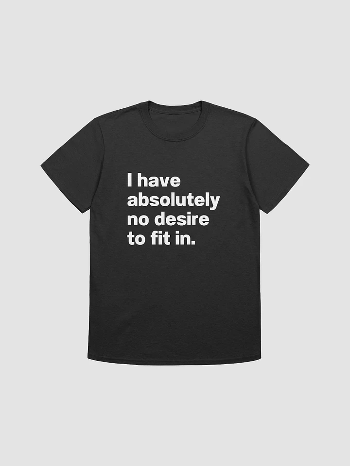 I have absolutely no desire to fit in. Unisex T-Shirt product image (1)