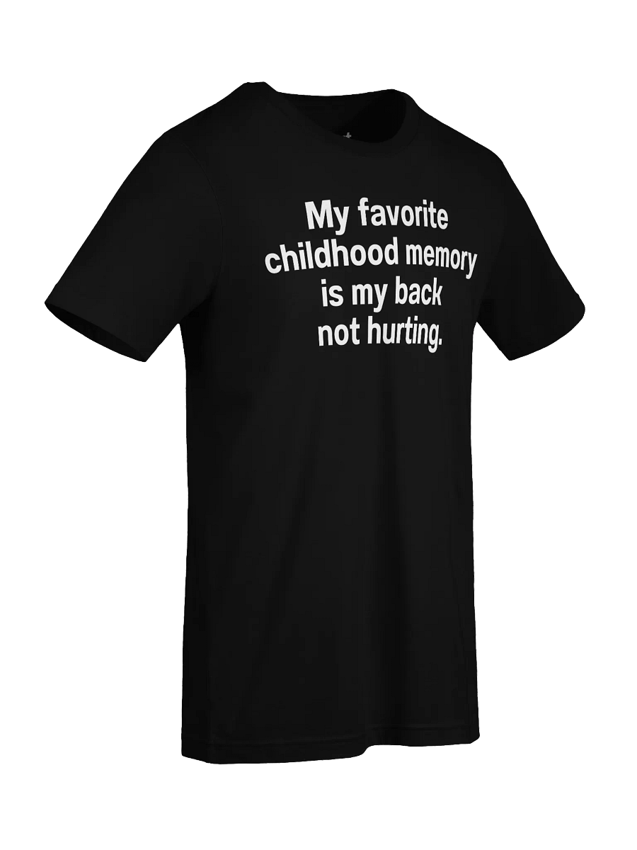 My favorite childhood memory is my back not hurting. Unisex T-Shirt product image (93)