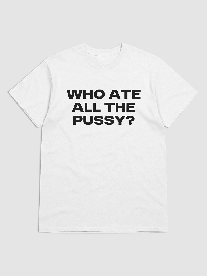 WHO ATE ALL THE PUSSY? T-Shirt product image (1)