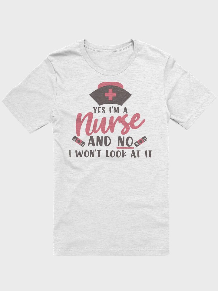 Yes, I’m a Nurse, No I Won’t Look at It Tee product image (1)