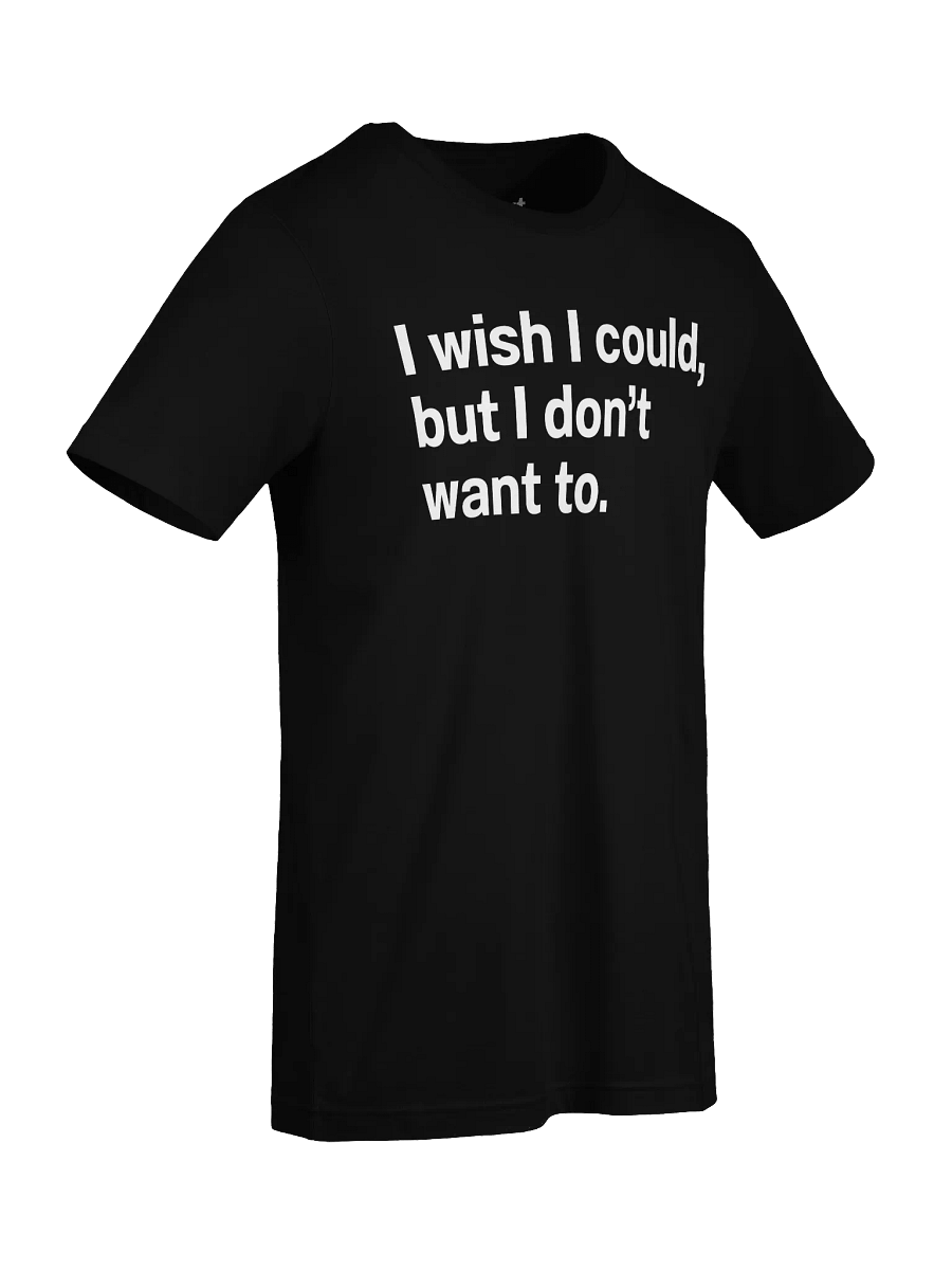 I wish I could, but I don’t want to. Unisex T-Shirt product image (91)
