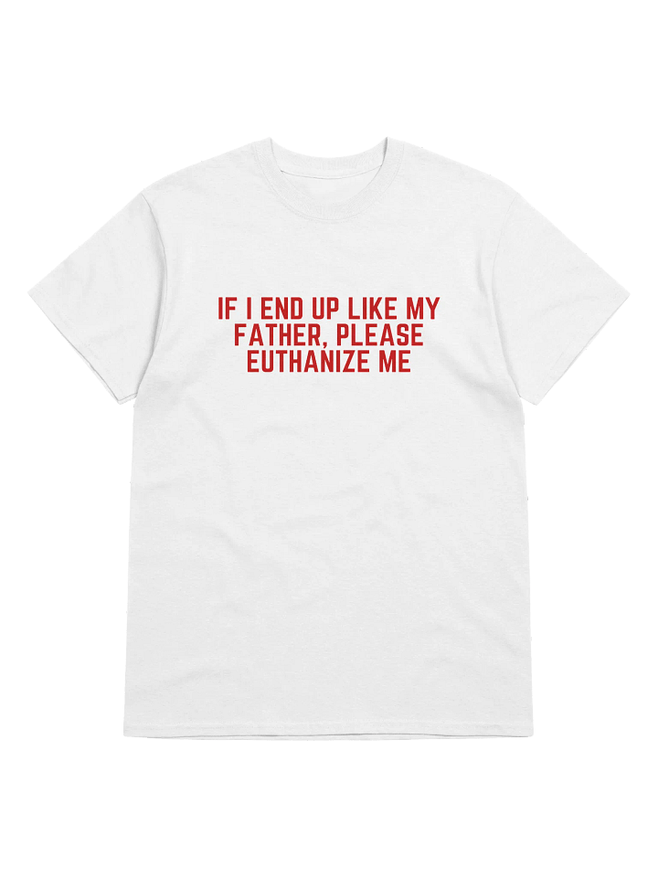 If I End Up Like My Father, Please Euthanize Me T-Shirt product image (1)