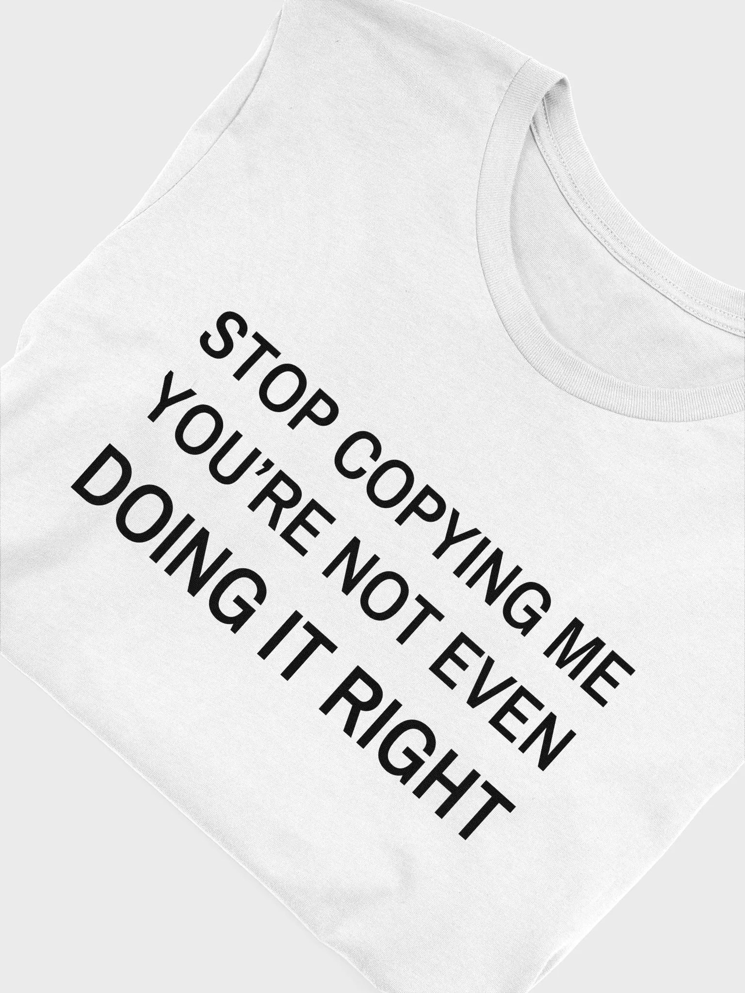 STOP COPYING ME YOU'RE NOT EVEN DOING IT RIGHT Supersoft T-Shirt product image (3)