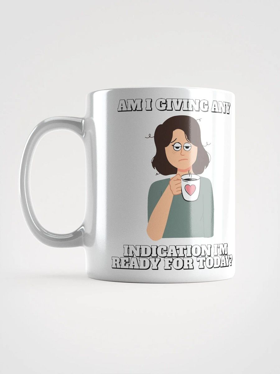 Am I Giving Any Indication I'm Ready For Today? White Mug product image (17)