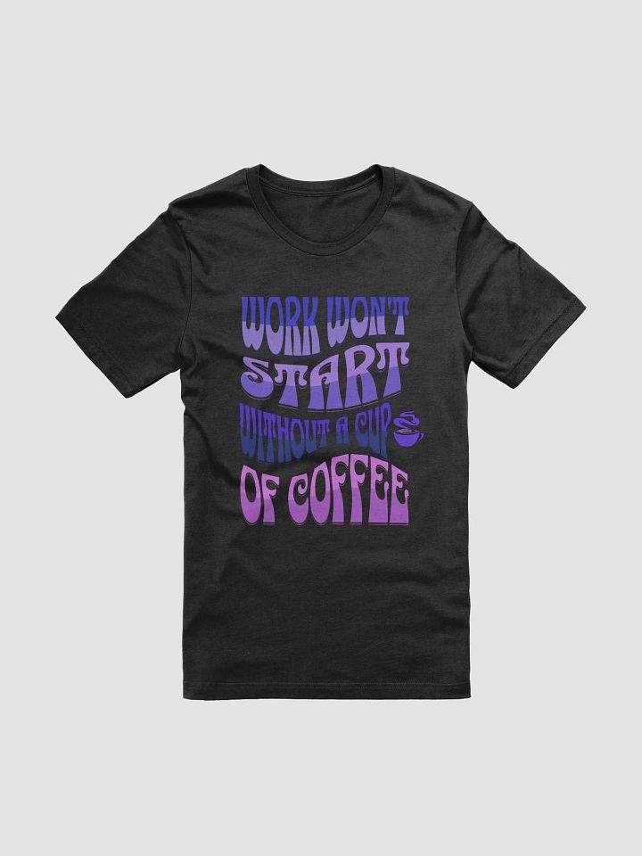 Work Won't Start Without A Cup of Coffee T-shirt product image (1)