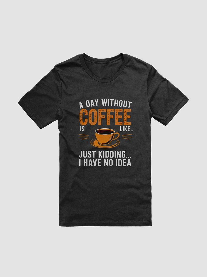 A Day Without Coffee? Just Kidding T-Shirt product image (1)