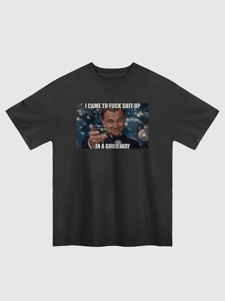 I came to fuck shit up...in a good way product image (1)